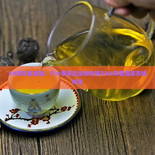 69周年普洱茶:六十周年纪念饼价格与68年普洱茶市场对比 69周年普洱茶:六十周年纪念饼价格与68年普洱茶市场对比