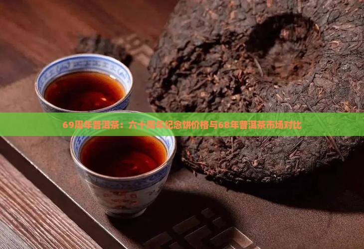 69周年普洱茶:六十周年纪念饼价格与68年普洱茶市场对比 69周年普洱茶:六十周年纪念饼价格与68年普洱茶市场对比