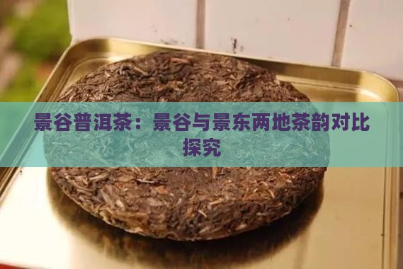 景谷普洱茶：景谷与景东两地茶韵对比探究
