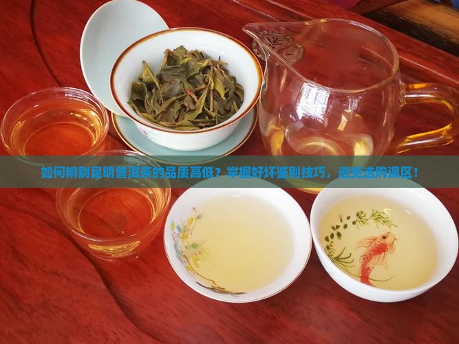 如何辨别昆明普洱茶的品质高低？掌握好坏鉴别技巧，避免选购误区！