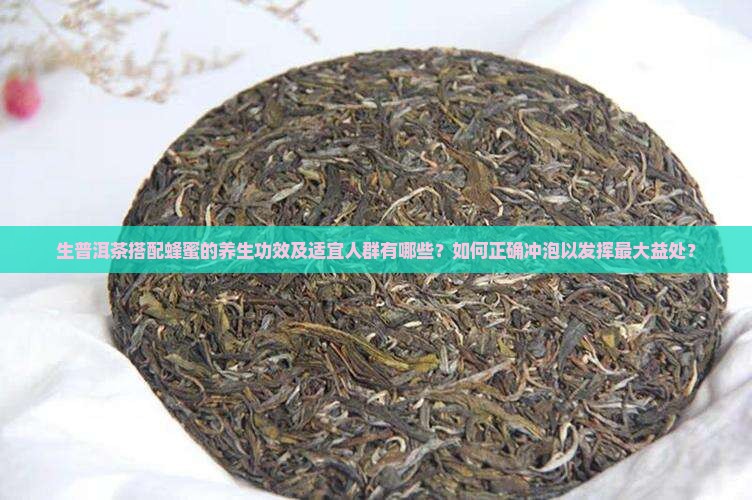 生普洱茶搭配蜂蜜的养生功效及适宜人群有哪些？如何正确冲泡以发挥最大益处？