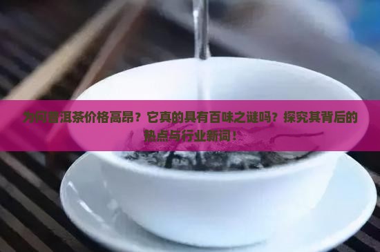 为何普洱茶价格高昂？它真的具有百味之谜吗？探究其背后的热点与行业新词！