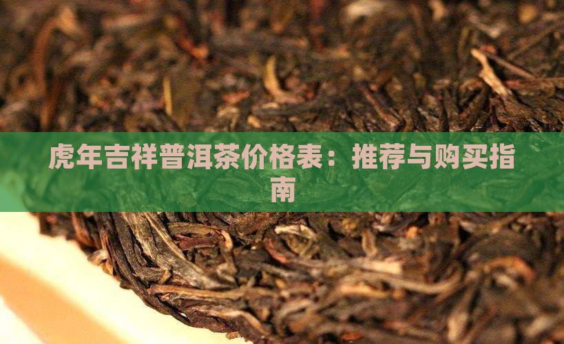 虎年吉祥普洱茶价格表：推荐与购买指南