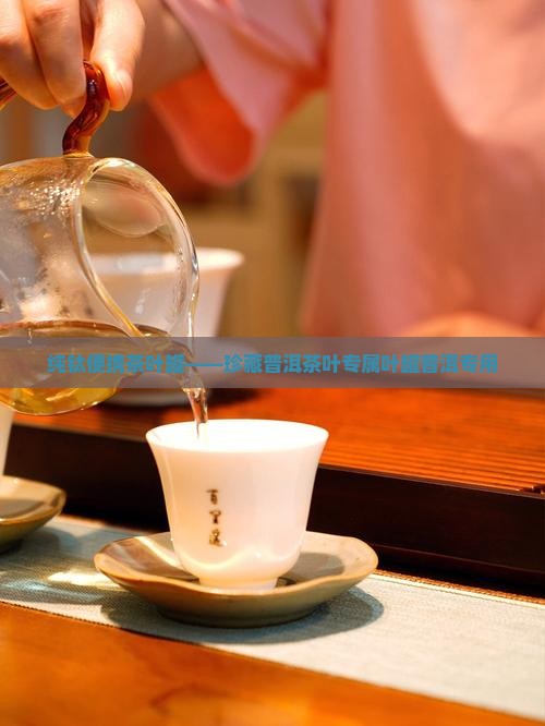 纯钛便携茶叶罐——珍藏普洱茶叶专属叶罐普洱专用