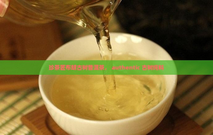 珍茶匠布朗古树普洱茶， authentic 古树纯料