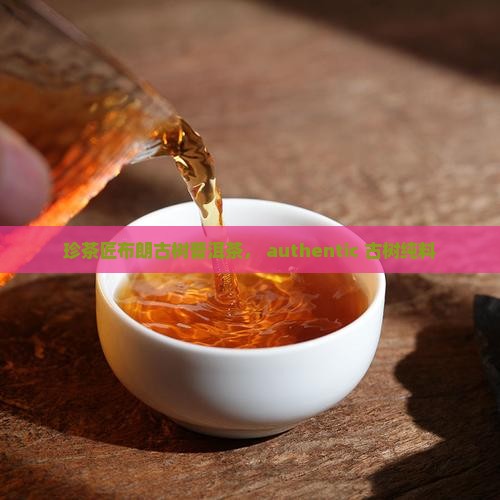 珍茶匠布朗古树普洱茶， authentic 古树纯料