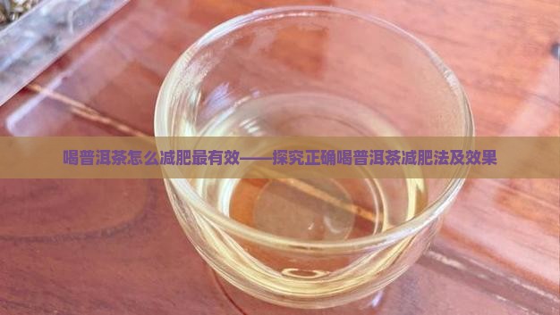 喝普洱茶怎么减肥最有效——探究正确喝普洱茶减肥法及效果