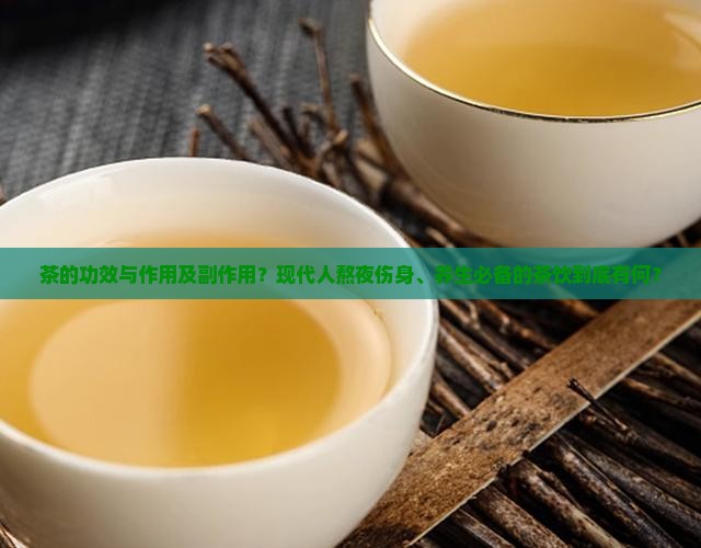 茶的功效与作用及副作用？现代人熬夜伤身、养生必备的茶饮到底有何？