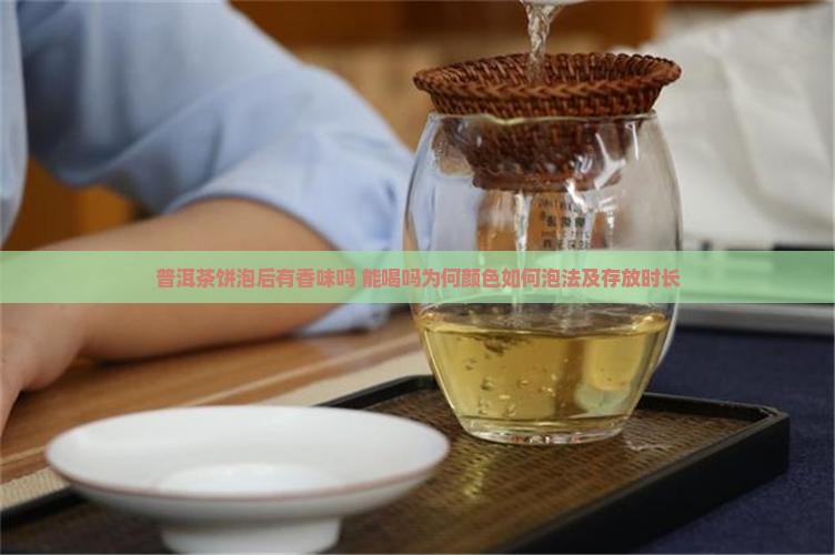 普洱茶饼泡后有香味吗 能喝吗为何颜色如何泡法及存放时长