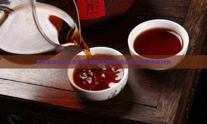 普洱茶饼泡后有香味吗 能喝吗为何颜色如何泡法及存放时长