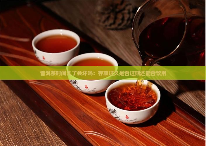 普洱茶时间久了会坏吗：存放过久是否过期还能否饮用