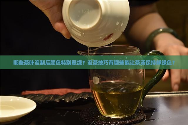 哪些茶叶泡制后颜色特别翠绿？泡茶技巧有哪些能让茶汤保持鲜绿色？