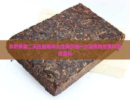 养肝茶第二天还能喝吗女性偶尔喝一次隔夜有效果吗百度百科