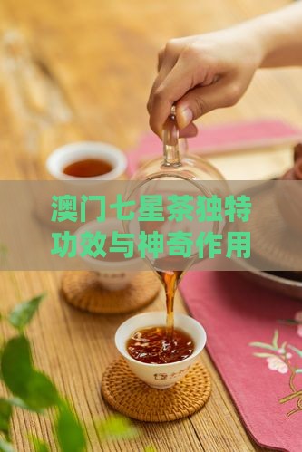 澳门七星茶独特功效与神奇作用解析 澳门七星茶独特功效与神奇作用解析