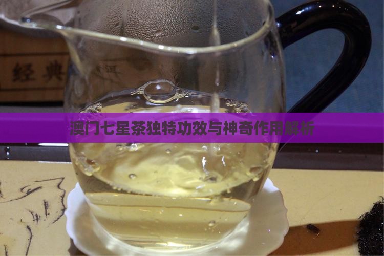 澳门七星茶独特功效与神奇作用解析 澳门七星茶独特功效与神奇作用解析