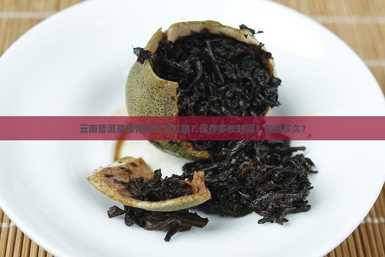 云南普洱茶保存多久可以喝?保存多长时间?能放多久? 云南普洱茶保存多久可以喝?保存多长时间?能放多久?