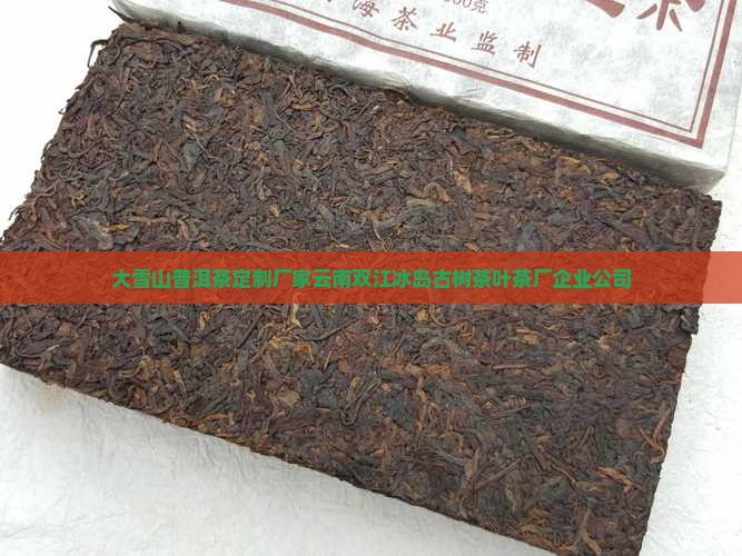 大雪山普洱茶定制厂家云南双江冰岛古树茶叶茶厂企业公司 大雪山普洱茶定制厂家云南双江冰岛古树茶叶茶厂企业公司