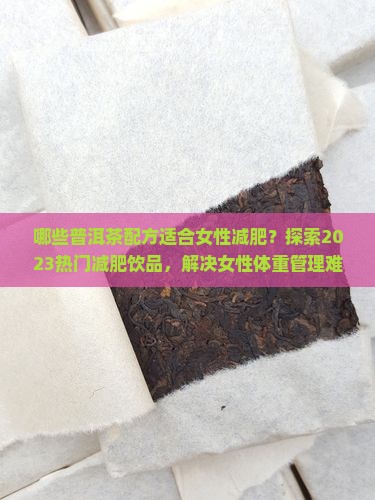 哪些普洱茶配方适合女性减肥？探索2023热门减肥饮品，解决女性体重管理难题！