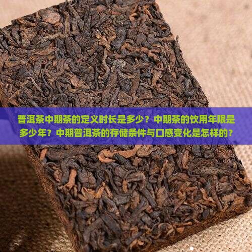 普洱茶中期茶的定义时长是多少?中期茶的饮用年限是多少年?中期普洱茶的存储条件与口感变化是怎样的? 普洱茶中期茶的定义时长是多少?中期茶的饮用年限是多少年?中期普洱茶的存储条件与口感变化是怎样的?