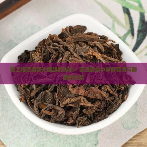 晚上喝普洱茶对睡眠的影响：普洱茶会中详解普洱与睡眠的关系
