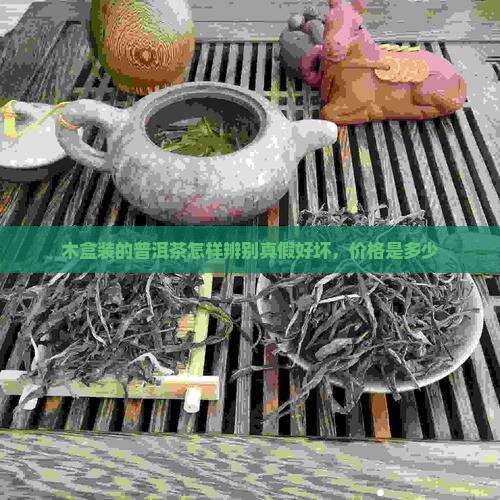 木盒装的普洱茶怎样辨别真假好坏，价格是多少