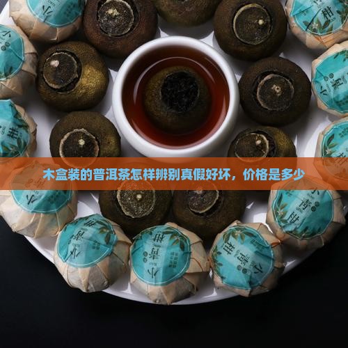 木盒装的普洱茶怎样辨别真假好坏，价格是多少