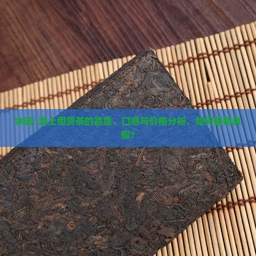 冰岛璟泽土司贡茶的品质、口感与价格分析，如何鉴别真假？