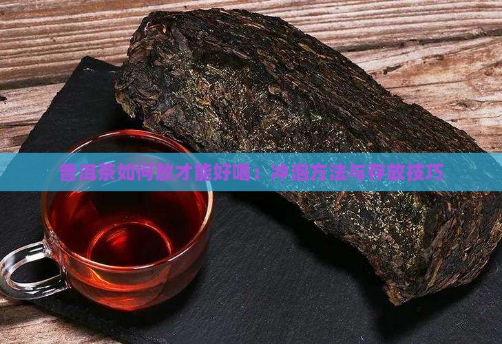 普洱茶如何放才能好喝：冲泡方法与存放技巧