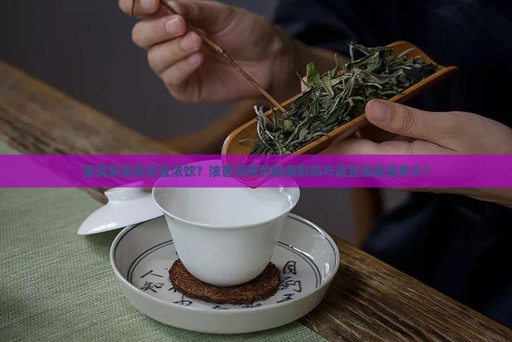 普洱茶是否适宜浓饮？浓普洱茶的健康影响与适宜浓度是多少？