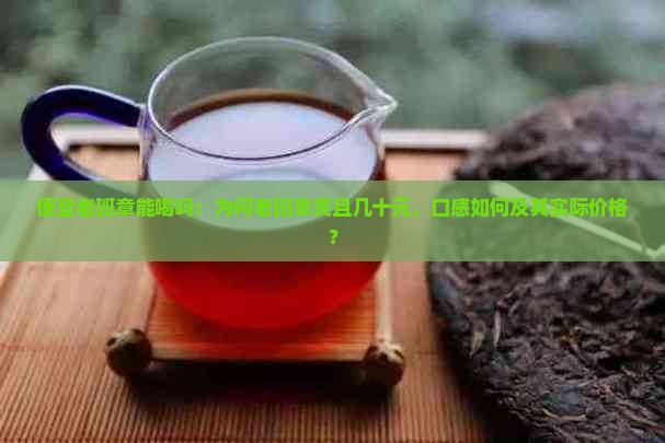便宜老班章能喝吗：为何老班章贵且几十元，口感如何及其实际价格？