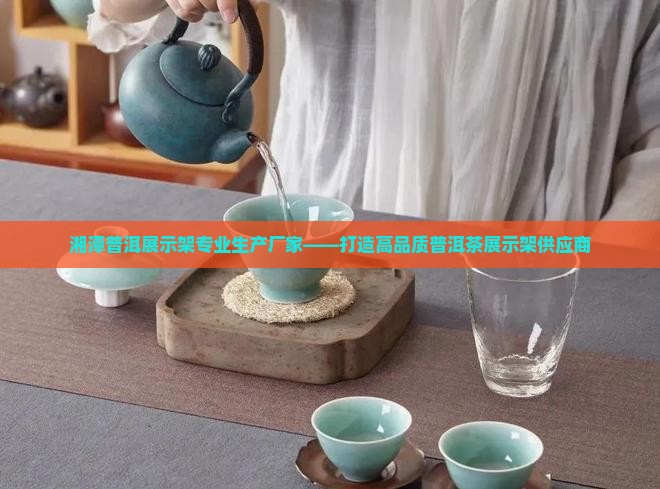 湘潭普洱展示架专业生产厂家——打造高品质普洱茶展示架供应商