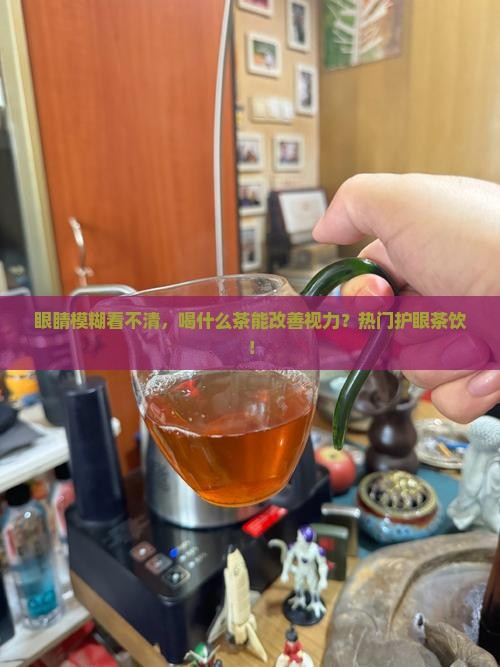 眼睛模糊看不清，喝什么茶能改善视力？热门护眼茶饮！