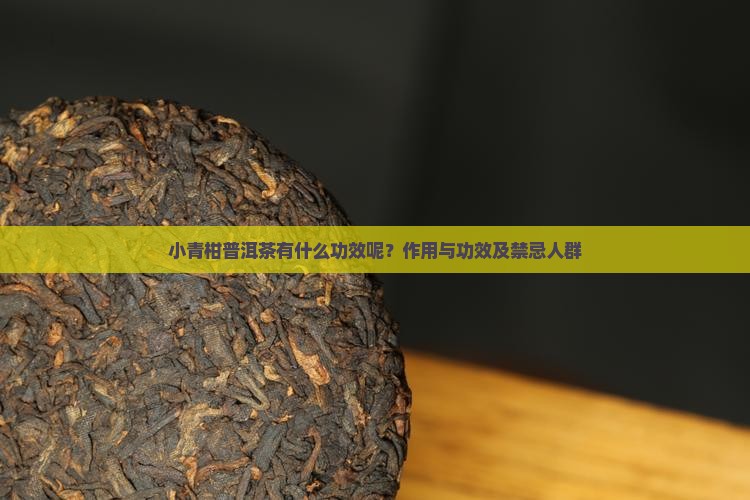 小青柑普洱茶有什么功效呢？作用与功效及禁忌人群
