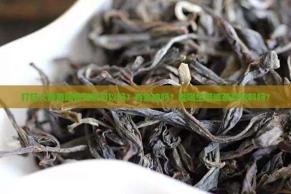 打狂犬疫苗喝普洱茶可以吗？有影响吗？能喝生普或茶类饮料吗？
