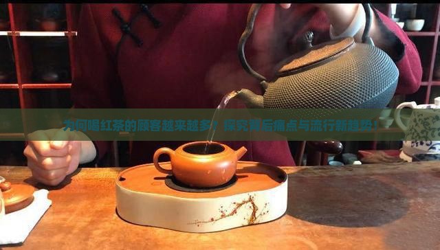为何喝红茶的顾客越来越多？探究背后痛点与流行新趋势！