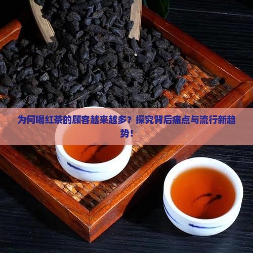 为何喝红茶的顾客越来越多？探究背后痛点与流行新趋势！