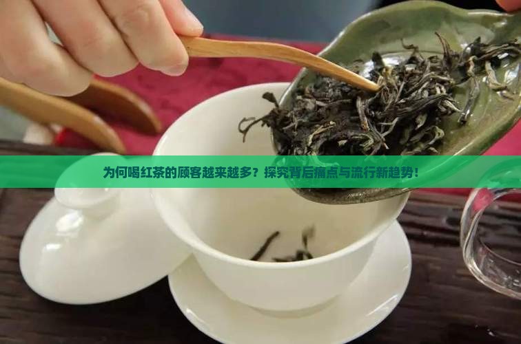 为何喝红茶的顾客越来越多？探究背后痛点与流行新趋势！