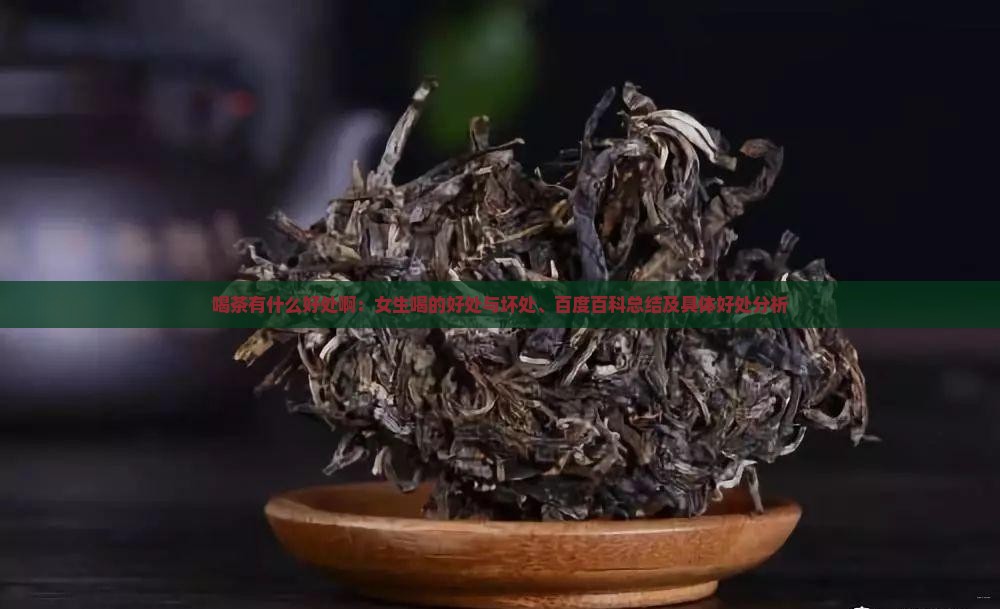 喝茶有什么好处啊：女生喝的好处与坏处、百度百科总结及具体好处分析