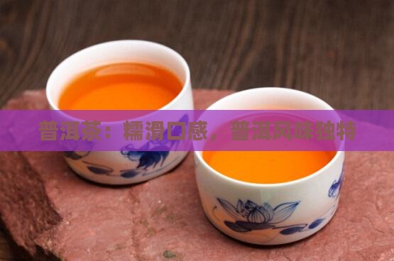 普洱茶：糯滑口感，普洱风味独特
