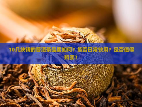 10几块钱的普洱茶品质如何？能否日常饮用？是否值得购买？