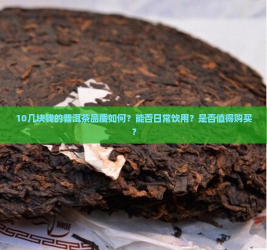10几块钱的普洱茶品质如何？能否日常饮用？是否值得购买？