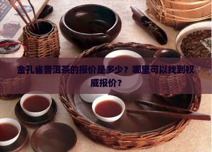 金孔雀普洱茶的报价是多少？哪里可以找到权威报价？