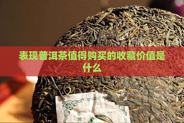 表现普洱茶值得购买的收藏价值是什么