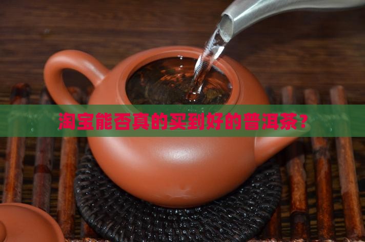 淘宝能否真的买到好的普洱茶？