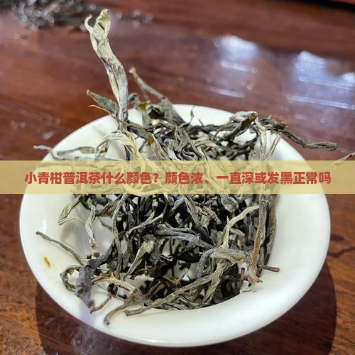 小青柑普洱茶什么颜色？颜色浓、一直深或发黑正常吗