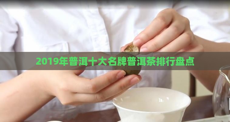 2019年普洱十大名牌普洱茶排行盘点