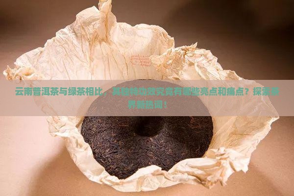云南普洱茶与绿茶相比，其独特功效究竟有哪些亮点和痛点？探索茶界新热词！