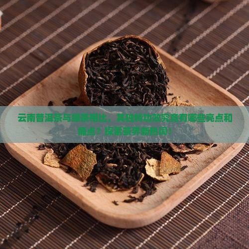 云南普洱茶与绿茶相比，其独特功效究竟有哪些亮点和痛点？探索茶界新热词！