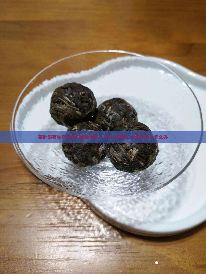 茶叶没有生产日期和保质期吗？为什么能买？是假货吗？怎么办