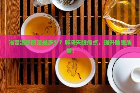 喝普洱茶的量是多少？解决失眠痛点，提升睡眠质量！